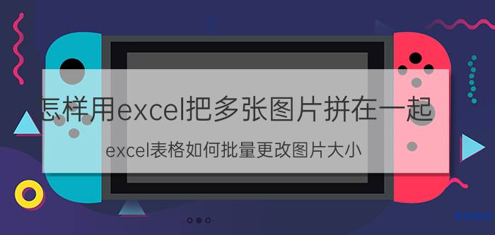 怎样用excel把多张图片拼在一起 excel表格如何批量更改图片大小？